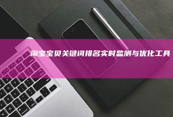 淘宝宝贝关键词排名实时监测与优化工具