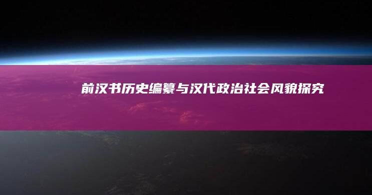 《前汉书》历史编纂与汉代政治社会风貌探究